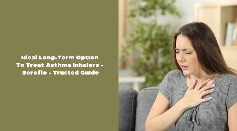 Ideal Long-Term Option To Treat Asthma Inhalers - Seroflo - Trusted Guide
