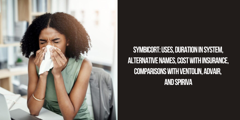 Symbicort Uses, Duration in System, Alternative Names, Cost with Insurance, Comparisons with Ventolin, Advair, and Spiriva
